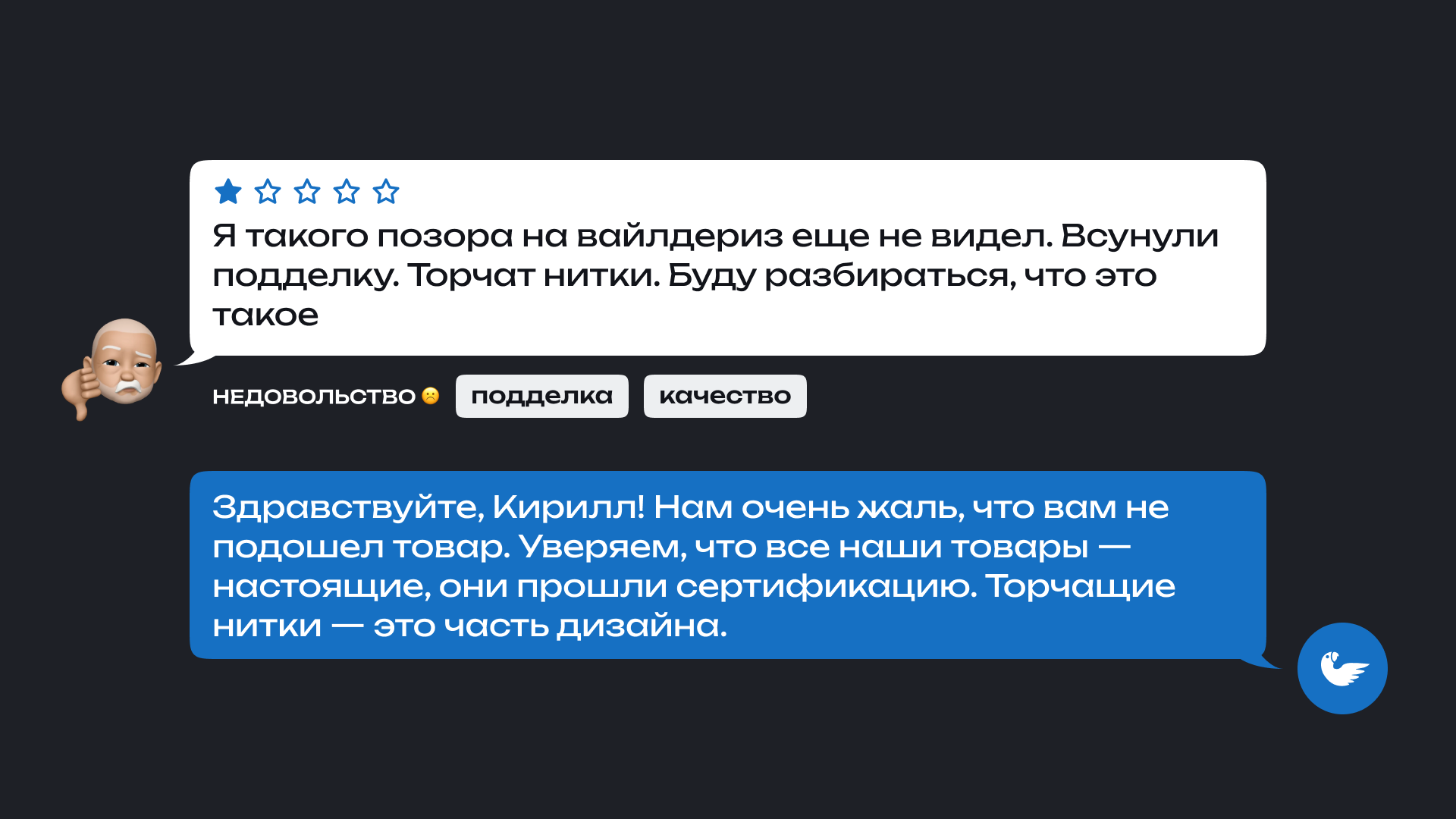 На изображении показана переписка между покупателем и продавцом. Покупатель, по имени Кирилл, оставил негативный отзыв с одной звездой, пожаловавшись, что ему продали подделку на сайте 'Вайлдберриз'. Он отметил, что торчат нитки и собирается разобраться, что это за товар. Под его отзывом указаны метки: 'недовольство', 'подделка', 'качество'.

                      Продавец отвечает, выражая сожаление, что товар не подошел покупателю. Он заверяет, что все товары подлинные и прошли сертификацию, а торчащие нитки — это часть дизайна изделия.