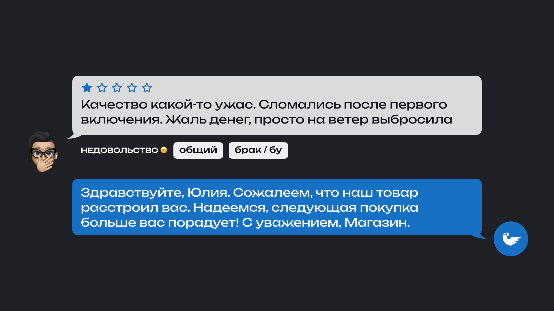 На изображении показан отзыв покупателя и ответ магазина. Клиент оставил негативный отзыв: 'Качество какой-то ужас. Сломались после первого включения. Жаль денег, просто на ветер выбросила' Под отзывом указаны теги: общий и брак/бу.

                      Ответ магазина: 'Здравствуйте, Юлия! Сожалеем, что наш товар расстроил вас. Надеемся, следующая покупка больше вас порадует! С уважением, Магазин.'